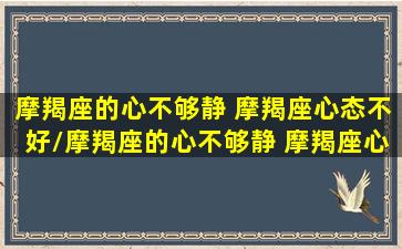 摩羯座的心不够静 摩羯座心态不好/摩羯座的心不够静 摩羯座心态不好-我的网站